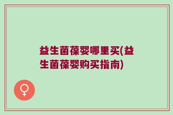 益生菌葆嬰哪里買(益生菌葆嬰購買指南)