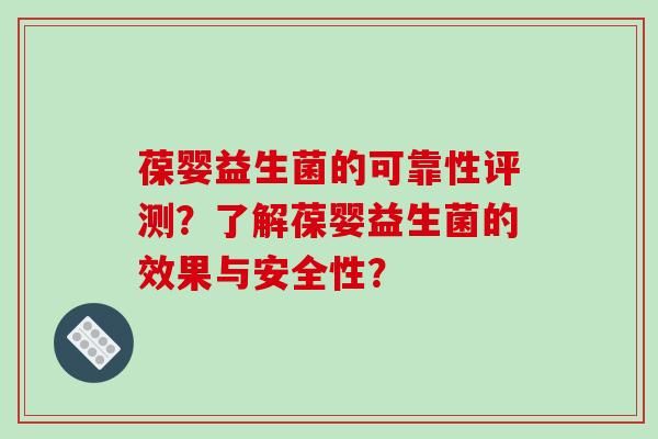 葆婴益生菌的可靠性评测？了解葆婴益生菌的效果与安全性？