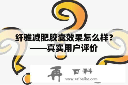 纖雅減肥膠囊效果怎么樣？——真實用戶評價