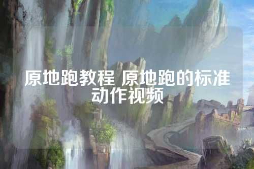 原地跑教程 原地跑的標準動作視頻 第1張
