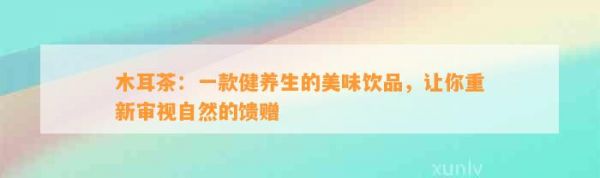 木耳茶：一款健养生的美味饮品，让你重新审视自然的馈赠