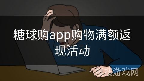 糖球購app購物滿額返現(xiàn)活動