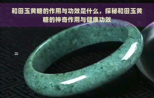 和田玉黃糖的作用與功效是什么，探秘和田玉黃糖的神奇作用與健康功效