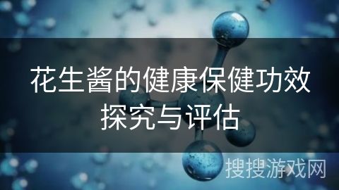 花生醬的健康保健功效探究與評估