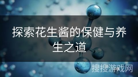 探索花生酱的保健与养生之道