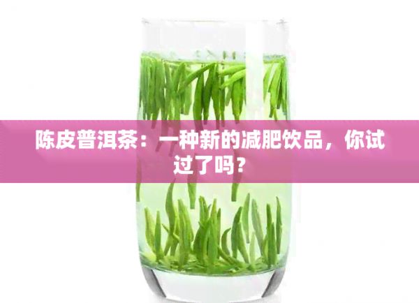 陈皮普洱茶：一种新的减肥饮品，你试过了吗？