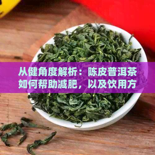 從健角度解析：陳皮普洱茶如何幫助減肥，以及飲用方法和注意事項(xiàng)