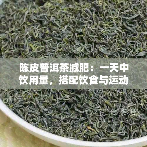 陈皮普洱茶减肥：一天中饮用量，搭配饮食与运动的有效方法