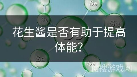 花生酱是否有助于提高体能？