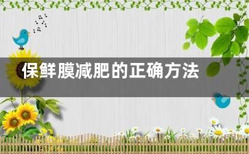 保鲜膜减肥的正确方法(保鲜膜减肥的正确方法多长时间)