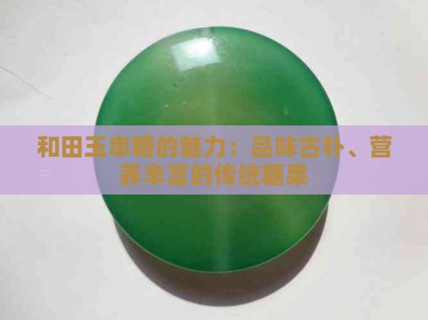 和田玉串糖的魅力：品味古樸、營養(yǎng)豐富的傳統(tǒng)糖果
