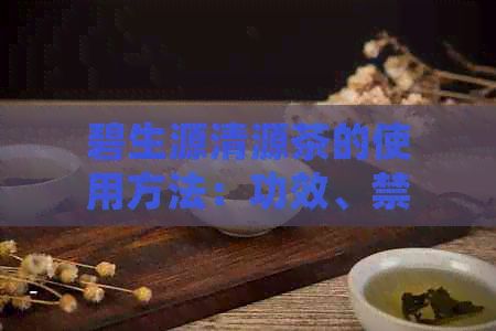 碧生源清源茶的使用方法：功效、禁忌与减肥效果探究