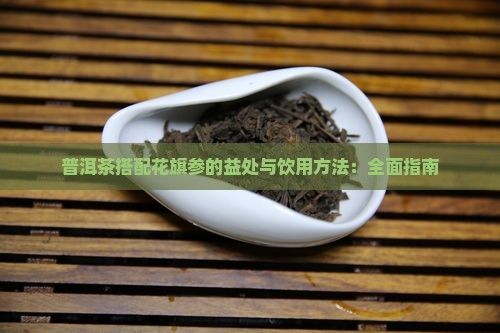 普洱茶搭配花旗參的益處與飲用方法：全面指南