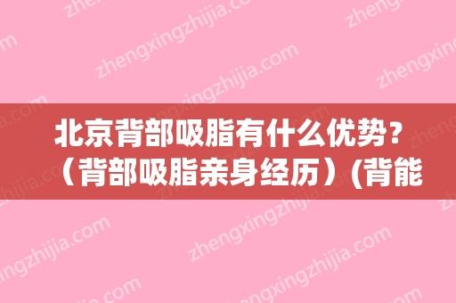 北京背部吸脂有什么優(yōu)勢？（背部吸脂親身經(jīng)歷）(背能吸脂嗎)