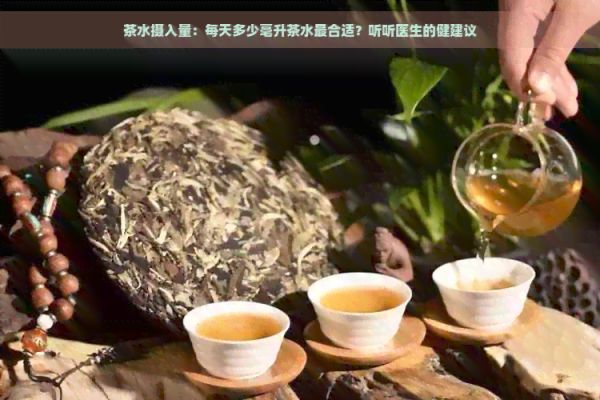 茶水摄入量：每天多少毫升茶水最合适？听听医生的健建议