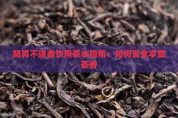 肠胃不适者饮用茶水指南：如何安全享受茶香