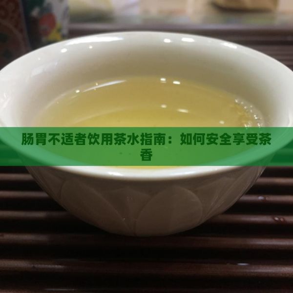 肠胃不适者饮用茶水指南：如何安全享受茶香