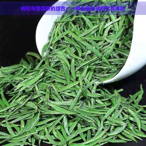 枸杞与普洱茶的结合：一种全新的减肥饮品体验