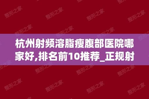 杭州射频溶脂瘦腹部医院哪家好,排名前10推荐_正规射频溶脂瘦腹部医院