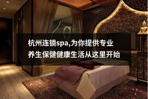 杭州连锁spa,为你提供专业养生保健健康生活从这里开始