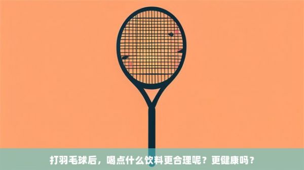 打羽毛球后，喝点什么饮料更合理呢？更健康吗？