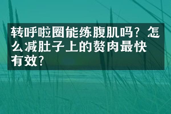 转呼啦圈能练腹肌吗？怎么减肚子上的赘肉最快最有效？