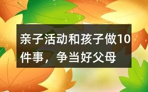 亲子活动：和孩子做10件事，争当好父母