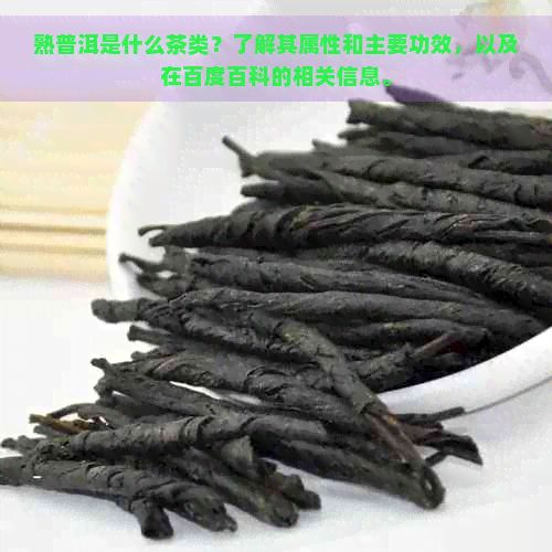 熟普洱是什么茶類？了解其屬性和主要功效，以及在百度百科的相關(guān)信息。