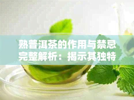 熟普洱茶的作用与禁忌完整解析：揭示其独特功效及潜在副作用