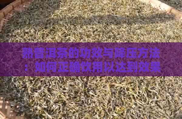 熟普洱茶的功效与降压方法：如何正确饮用以达到效果？