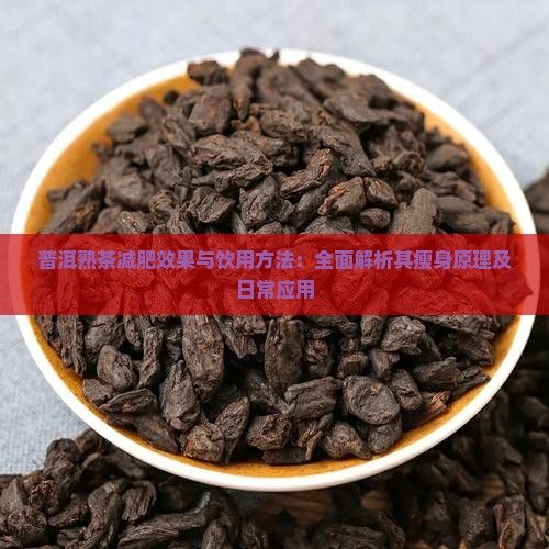 普洱熟茶减肥效果与饮用方法：全面解析其瘦身原理及日常应用