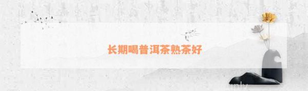長期喝普洱茶熟茶好