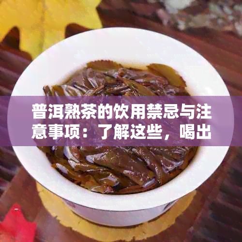 普洱熟茶的饮用禁忌与注意事项：了解这些，喝出健好茶