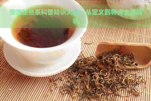 普洱茶熟茶科普知識(shí)大全：從定義到特點(diǎn)全面解析