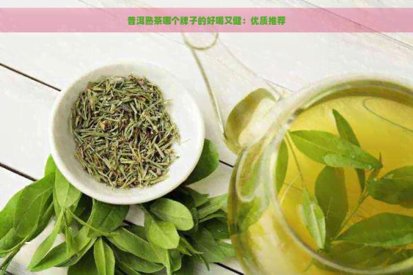 普洱熟茶哪个牌子的好喝又健：优质推荐