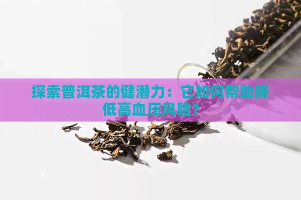 探索普洱茶的健潛力：它如何幫助降低高血壓風(fēng)險(xiǎn)？