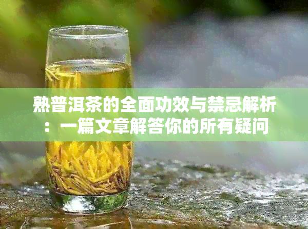 熟普洱茶的全面功效与禁忌解析:一篇文章解答你的所有疑问