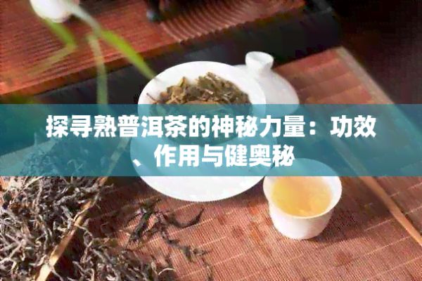 探寻熟普洱茶的神秘力量:功效、作用与健奥秘