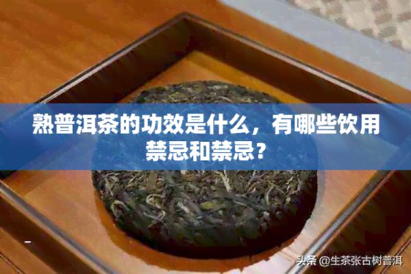 熟普洱茶的功效是什么,有哪些饮用禁忌和禁忌?