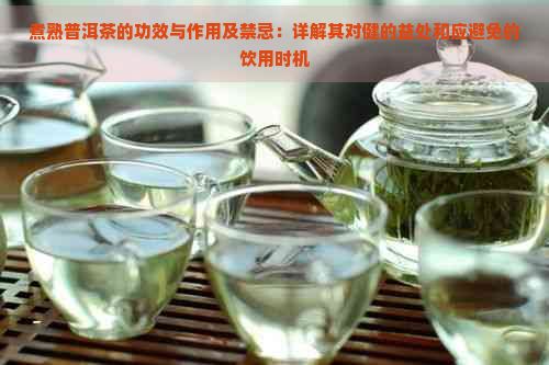 煮熟普洱茶的功效與作用及禁忌：詳解其對健的益處和應(yīng)避免的飲用時機