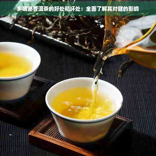 多喝熟普洱茶的好處和壞處：全面了解其對健的影響