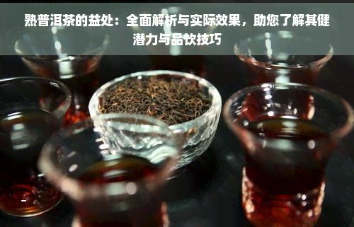 熟普洱茶的益處：全面解析與實(shí)際效果，助您了解其健潛力與品飲技巧