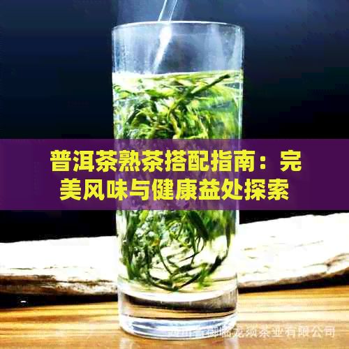 普洱茶熟茶搭配指南：完美风味与健康益处探索