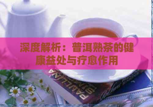 深度解析：普洱熟茶的健康益處與療愈作用