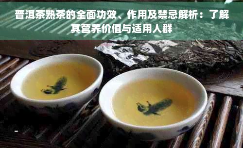 普洱茶熟茶的全面功效、作用及禁忌解析：了解其营养价值与适用人群