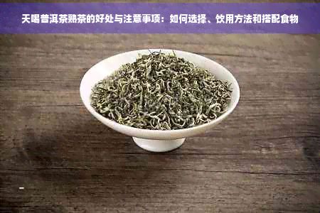 天喝普洱茶熟茶的好处与注意事项：如何选择、饮用方法和搭配食物