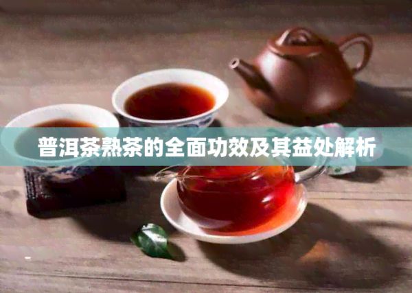 普洱茶熟茶的全面功效及其益处解析