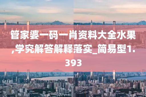 管家婆一碼一肖資料大全水果,學(xué)究解答解釋落實_簡易型1.393
