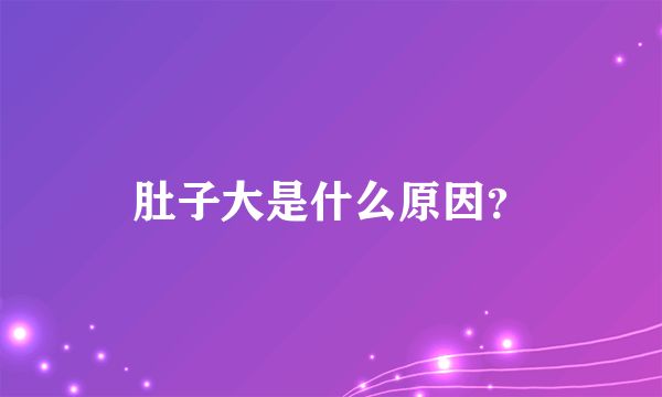 肚子大是什么原因？