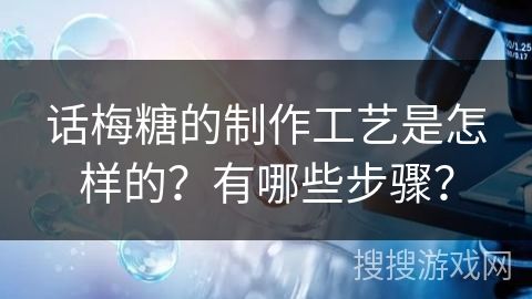 话梅糖的制作工艺是怎样的？有哪些步骤？